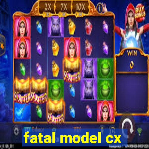 fatal model cx